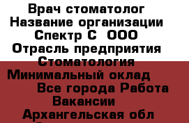 Врач-стоматолог › Название организации ­ Спектр-С, ООО › Отрасль предприятия ­ Стоматология › Минимальный оклад ­ 50 000 - Все города Работа » Вакансии   . Архангельская обл.,Северодвинск г.